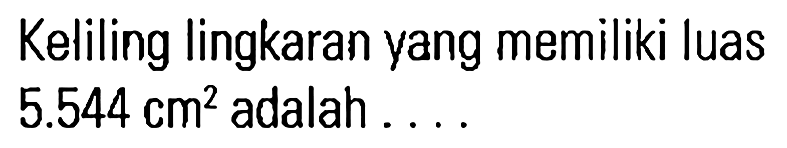 Keliling lingkaran yang memiliki luas 5.544 cm^2 adalah ...