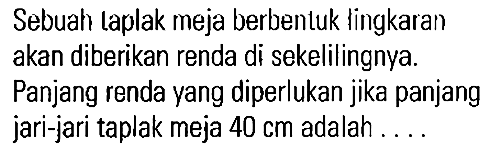 Sebuah taplak meja berbentuk Iingkaran akan diberikan renda di sekelilingnya. Panjang renda yang diperlukan jika panjang jari-jari taplak meja 40 cm adalah...