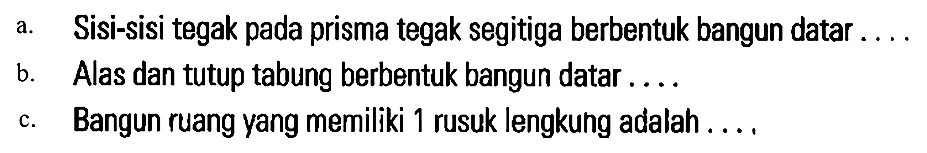 a. Sisi-sisi tegak pada prisma tegak segitiga berbentuk bangun datar ... b. Alas dan tutup tabung berbentuk bangun datar ... c. Bangun ruang yang memiliki 1 rusuk lengkuhg adalah ...