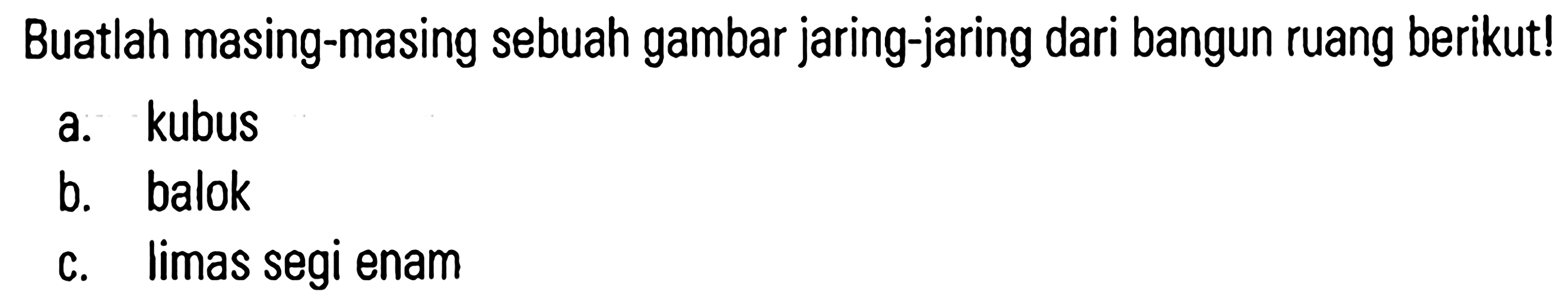 Buatlah masing-masing sebuah gambar jaring-jaring dari bangun ruang berikut! a. kubus b. balok c. limas segi enam