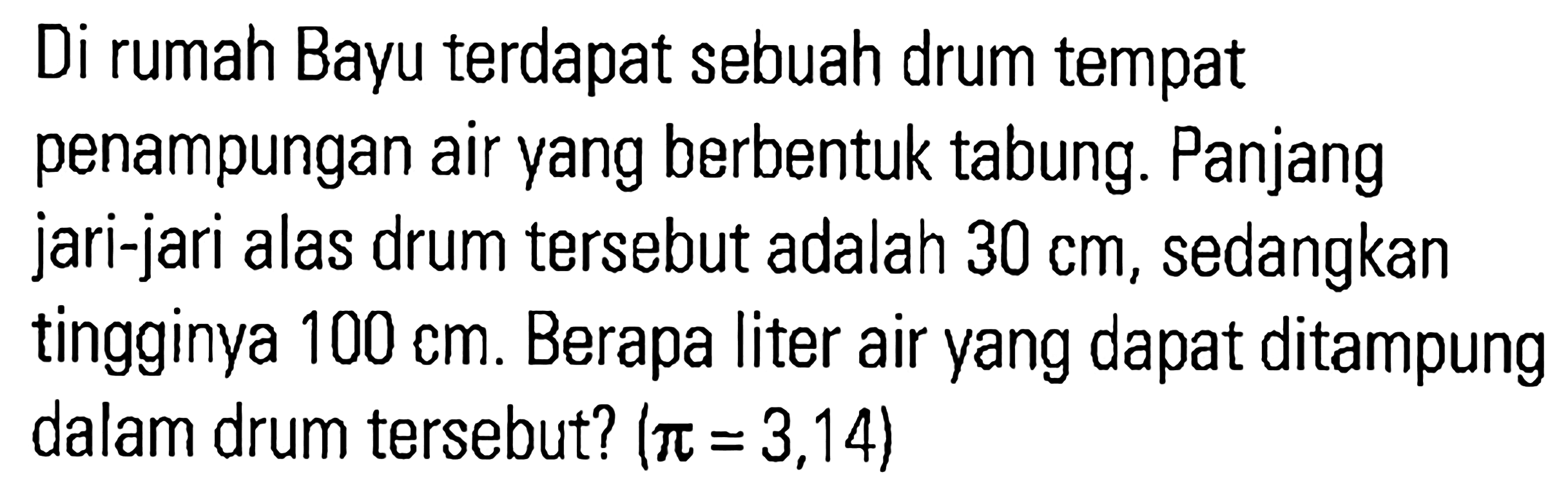 Di rumah Bayu terdapat sebuah drum tempat penampungan air yang berbentuk tabung. Panjang jari-jari alas drum tersebut adalah 30 cm, sedangkan tingginya 100 cm. Berapa liter air yang dapat ditampung dalam drum tersebut? (pi = 3,14)