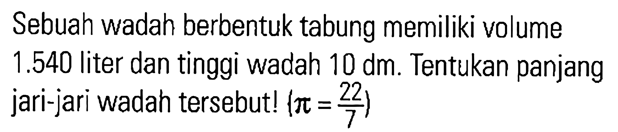 Sebuah wadah berbentuk tabung memiliki volume 1.540 liter dan tinggi wadah 10 dm. Tentukan panjang jari-jari wadah tersebut! (pi = 22/7)