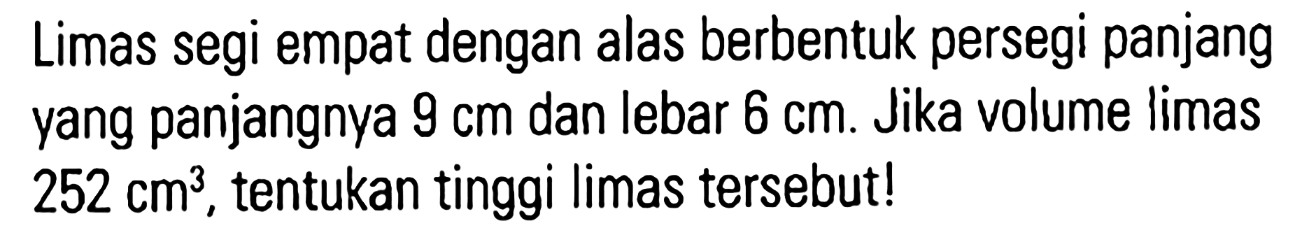 Limas segi empat dengan alas berbentuk persegi panjang yang panjangnya 9 cm dan lebar 6 cm. Jika volume limas 252 cm^3, tentukan tinggi limas tersebut!