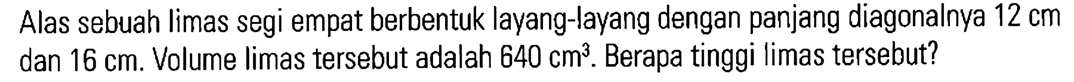 Alas sebuah limas segi empat berbentuk layang-layang dengan panjang diagonalnya 12 cm dan 16 cm. Volume limas tersebut adalah 640 cm^3. Berapa tinggi limas tersebut?