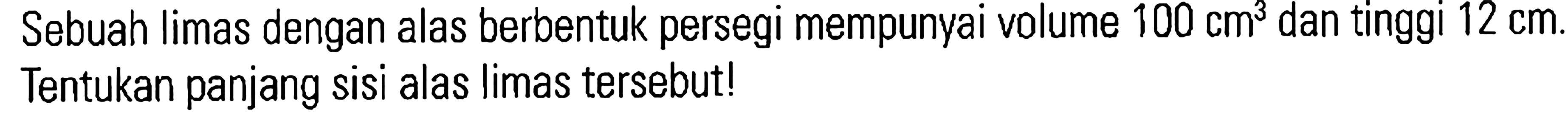Sebuah limas dengan alas berbentuk persegi mempunyai volume 100 cm^3 dan tinggi 12 cm. Tentukan panjang sisi alas limas tersebut!