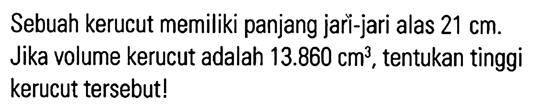 Sebuah kerucut memiliki panjang jari-jari alas 21 cm. Jika volume kerucut adalah 13.860 cm^3, tentukan tinggi kerucut tersebut!