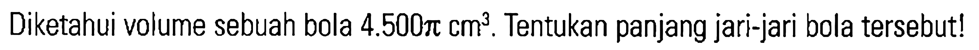 Diketahui volume sebuah bola 4.500pi cm^3 . Tentukan panjang jari-jari bola tersebut!