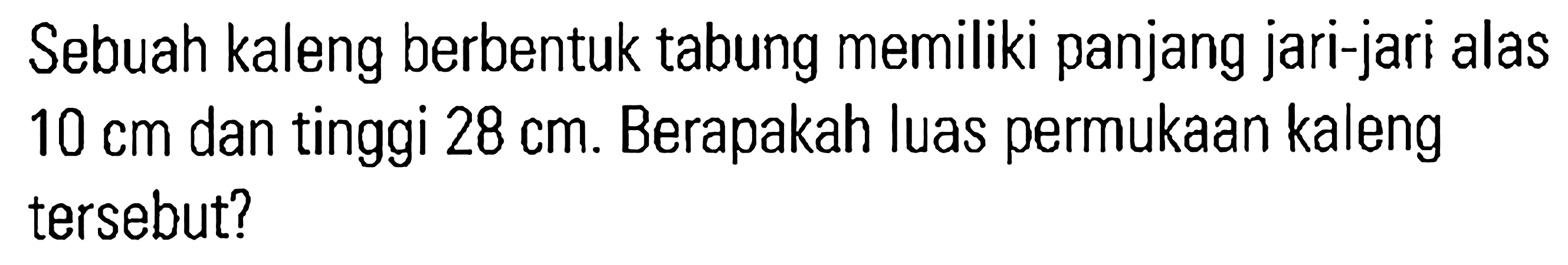 Sebuah kaleng berbentuk tabung memiliki panjang jari-jari alas 10 cm dan tinggi 28 cm. Berapakah Iuas permukaan kaleng tersebut?