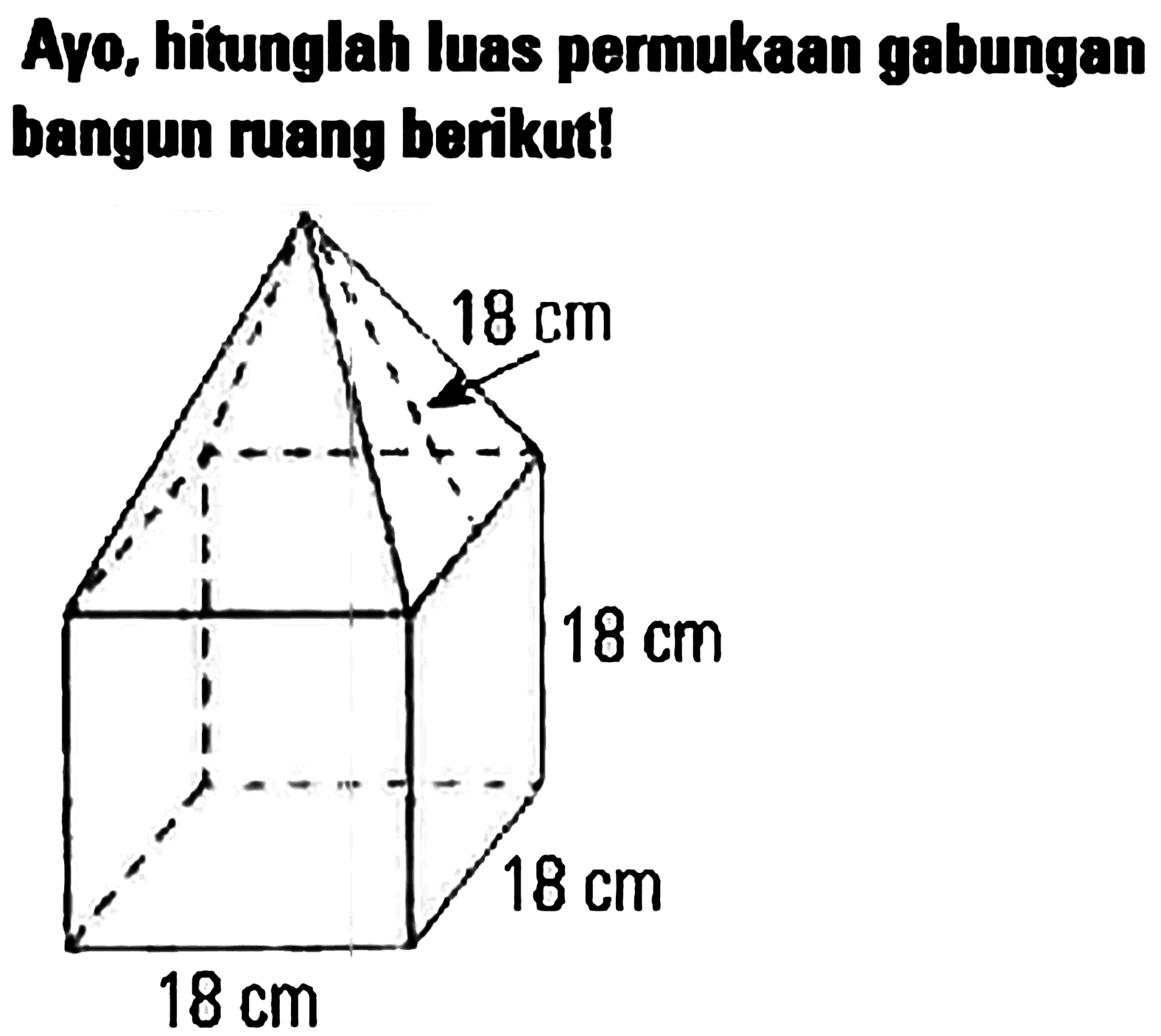 Ayo, hitunglah Iuas permukaan gabungan bangun ruang berikut! 18 cm 18 cm 18 cm 18 cm