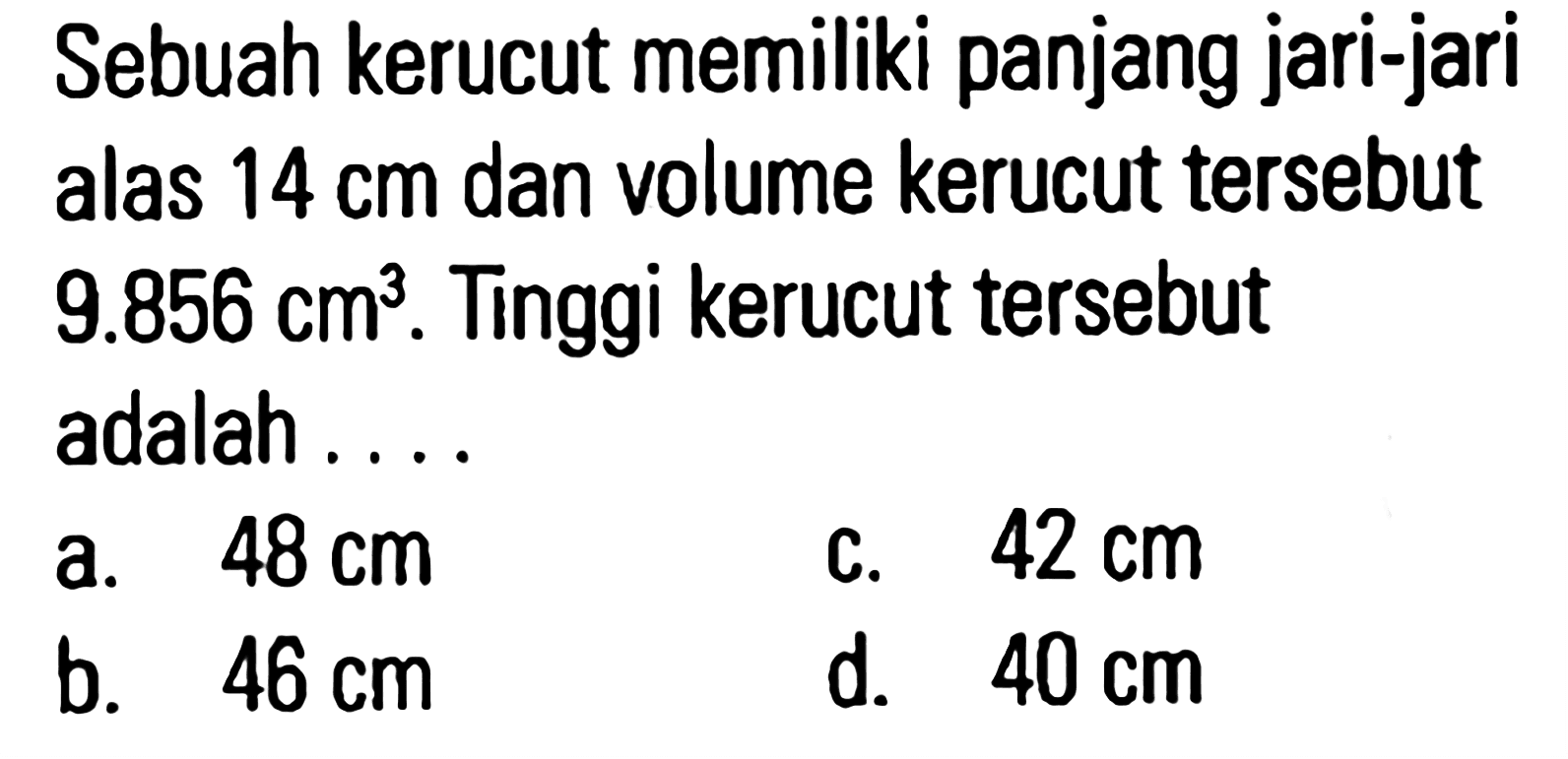 Sebuah kerucut memiliki panjang jari-jari alas 14 cm dan volume kerucut tersebut 9.856 cm^3. Tinggi kerucut tersebut adalah