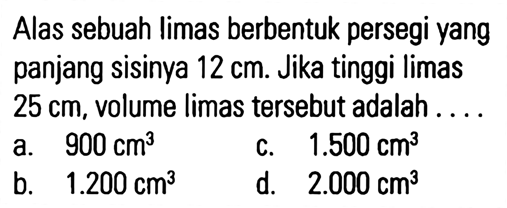 Alas sebuah limas berbentuk persegi yang panjang sisinya 12 cm. Jika tinggi limas 25 cm, volume limas tersebut adalah