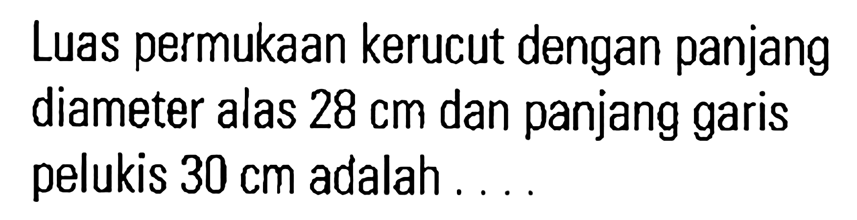 Luas permukaan kerucut dengan panjang diameter alas 28 cm dan panjang garis pelukis 30 cm adalah