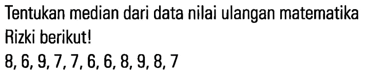 Tentukan median dari data nilai ulangan matematika Rizki berikut! 8,6,9,7,7,6,6,8,9,8,7