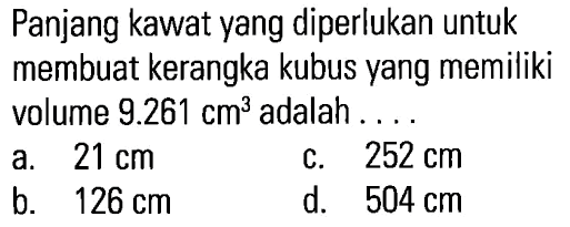 Panjang kawat yang diperlukan untuk membuat kerangka kubus yang memiliki volume 9.261 cm^2 adalah . . . .