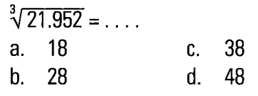 21.952^(1/3) = . . . . a. 18 c. 38 b. 28 d. 48