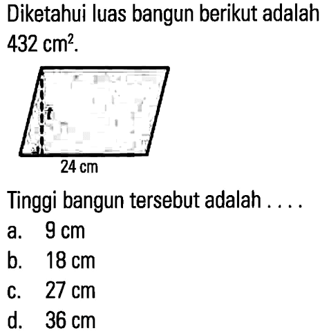 Diketahui luas bangun berikut adalah 432 cm^2 
 24 cm 
 Tinggi bangun tersebut adalah . . . .