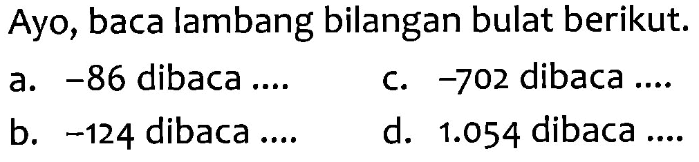 Ayo, baca lambang bilangan bulat berikut. a. -86 dibaca .... c. -702 dibaca .... b. -124 dibaca .... d. 1.054 dibaca ....