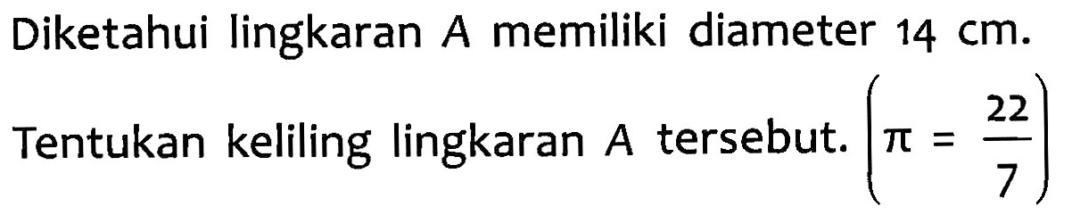 Diketahui lingkaran A memiliki diameter 14 cm. Tentukan keliling lingkaran A tersebut. (pi = 22/7)