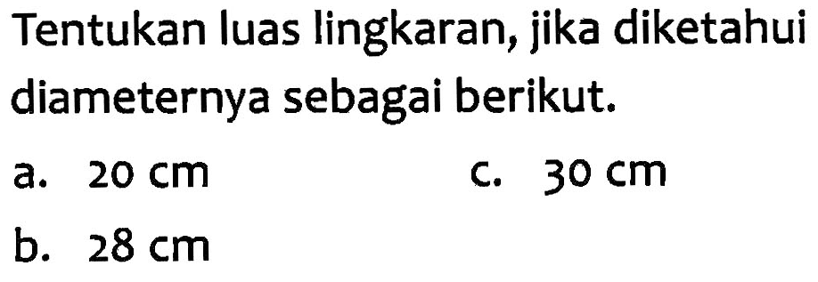 Tentukan luas lingkaran, jika diketahui diameternya sebagai berikut. a. 20 cm c. 30 cm b. 28 cm