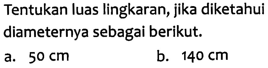 Tentukan luas lingkaran, jika diketahui diameternya sebagai berikut. a. 50 cm b. 140 cm