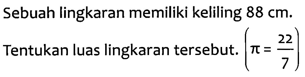 Sebuah lingkaran memiliki keliling 88 cm. Tentukan luas lingkaran tersebut. ( pi = 22/7 )