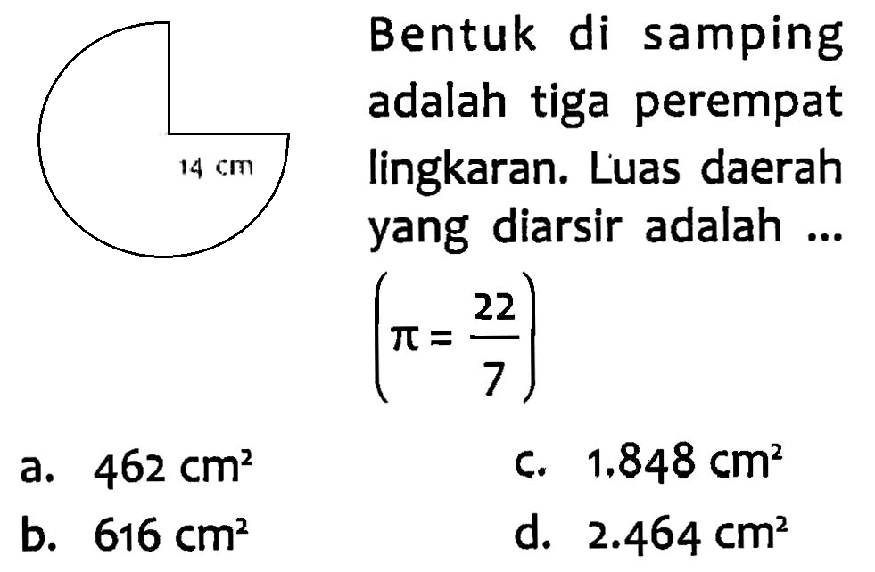 Bentuk di samping adalah tiga perempat lingkaran. Luas daerah yang diarsir adalah (Pi = 22/7). 14 cm