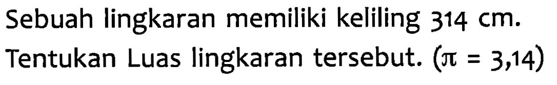 Sebuah lingkaran memiliki keliling 314 cm. Tentukan Luas lingkaran tersebut: (pi= 3,14)