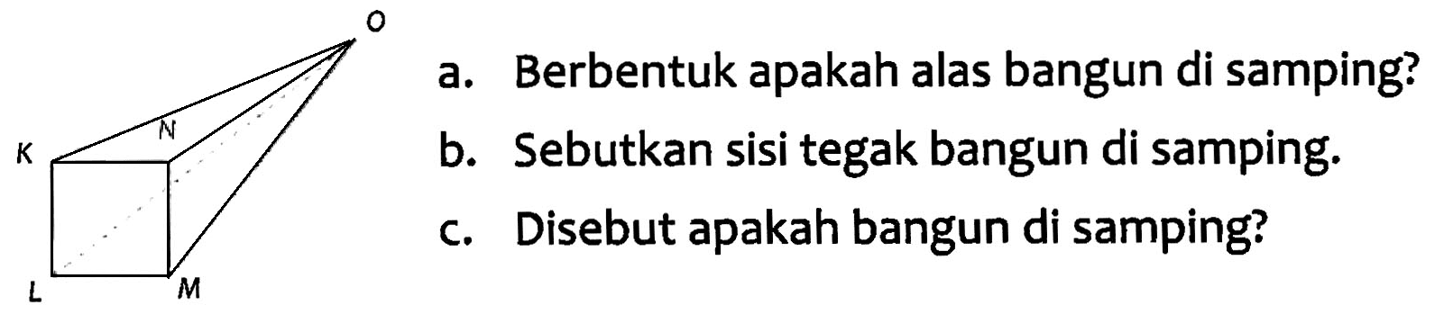 a. Berbentuk apakah alas bangun di samping? b. Sebutkan sisi tegak bangun di samping. c. Disebut apakah bangun di samping?