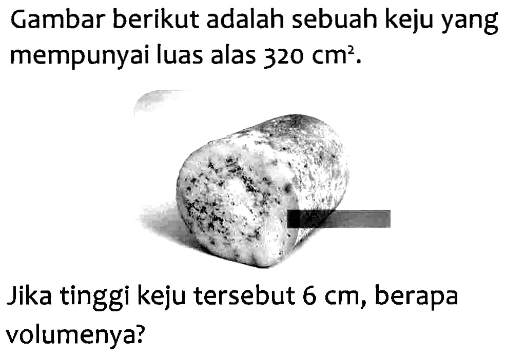 Gambar berikut adalah sebuah keju yang mempunyai luas alas 320 cm^2. Jika tinggi keju tersebut 6 cm, berapa volumenya?