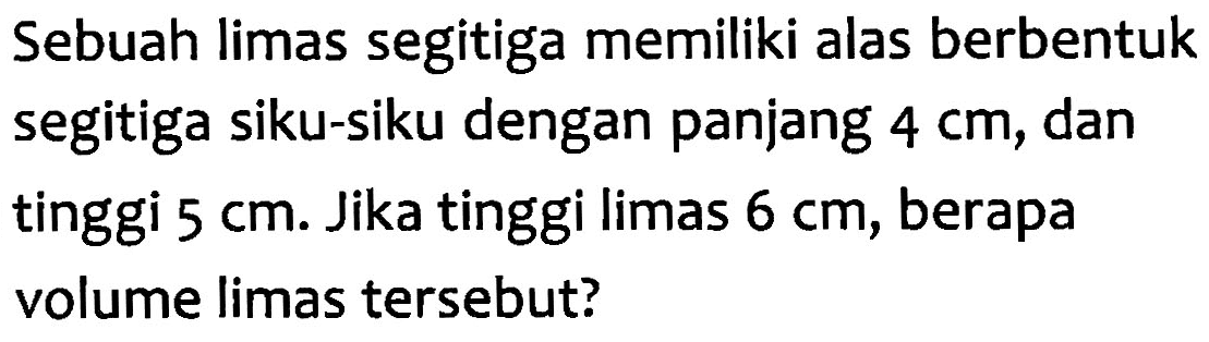 Sebuah limas segitiga memiliki alas berbentuk segitiga siku-siku dengan panjang 4 cm, dan tinggi 5 cm. Jika tinggi limas 6 cm, berapa volume limas tersebut?