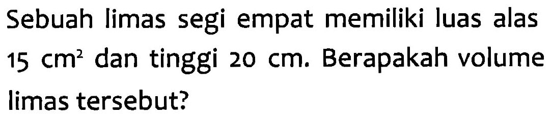 Sebuah limas segi empat memiliki luas alas 15 cm^2 dan tinggi 20 cm. Berapakah volume limas tersebut?