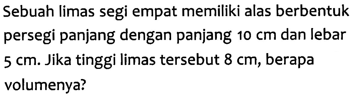 Sebuah limas segi empat memiliki alas berbentuk persegi panjang dengan panjang 10 cm dan lebar 5 cm. Jika tinggi limas tersebut 8 cm, berapa volumenya?