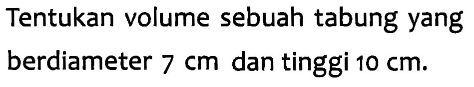 Tentukan volume sebuah tabung yang berdiameter 7 cm dan tinggi 10 cm.