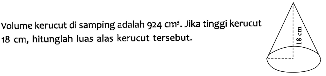 Volume kerucut di samping adalah 924 cm^3. Jika tinggi kerucut 18 cm, hitunglah luas alas kerucut tersebut.