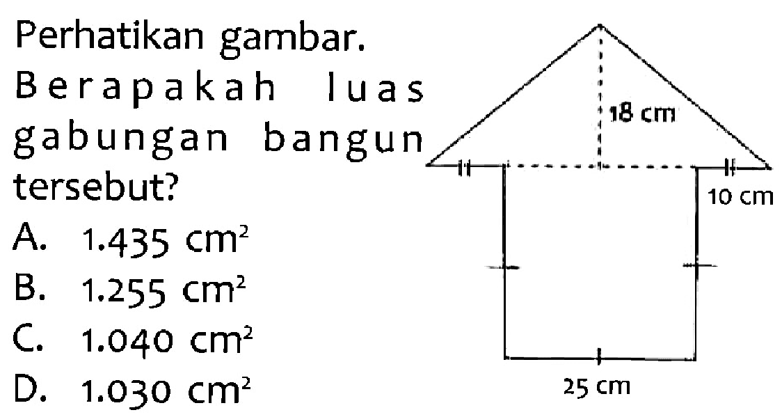 Perhatikan gambar. Berapakah luas gabungan bangun tersebut? 18 cm 10 cm 25 cm