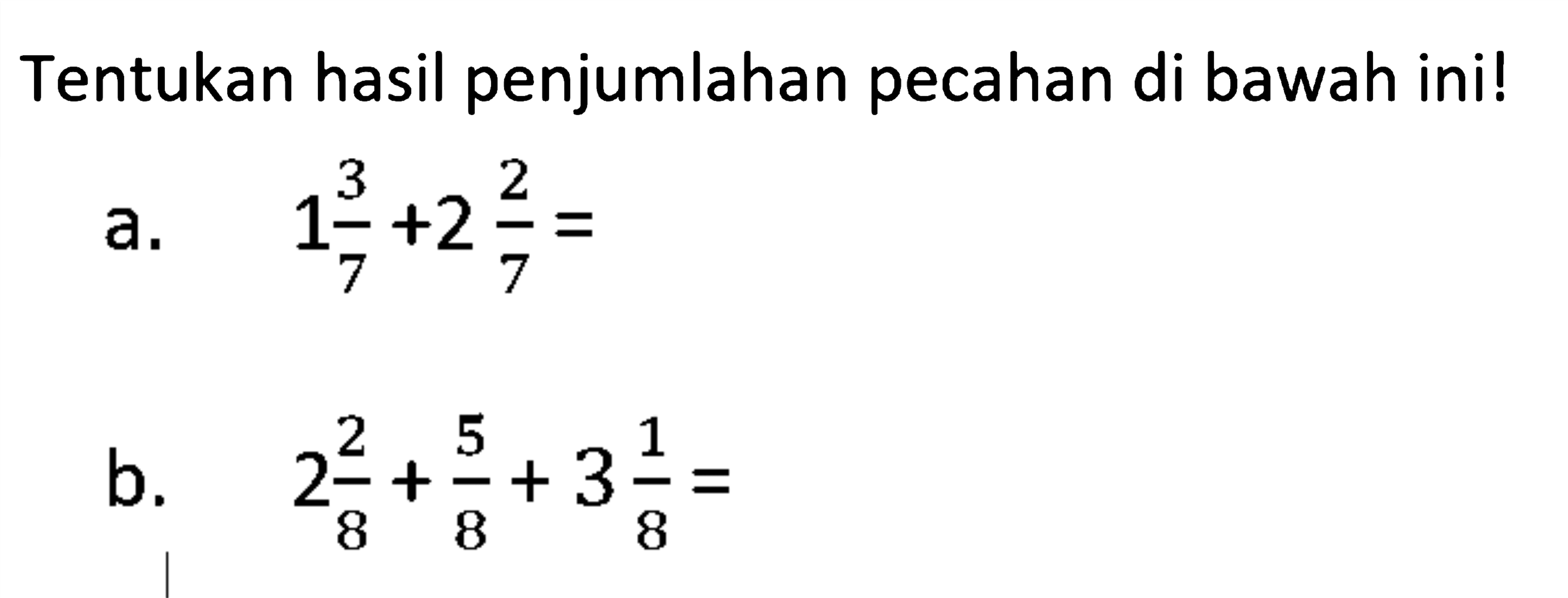 Tentukan hasil penjumlahan pecahan di bawah ini! a. 1 3/7 + 2 2/7 = b. 2 2/8 + 5/8 + 3 1/8 =