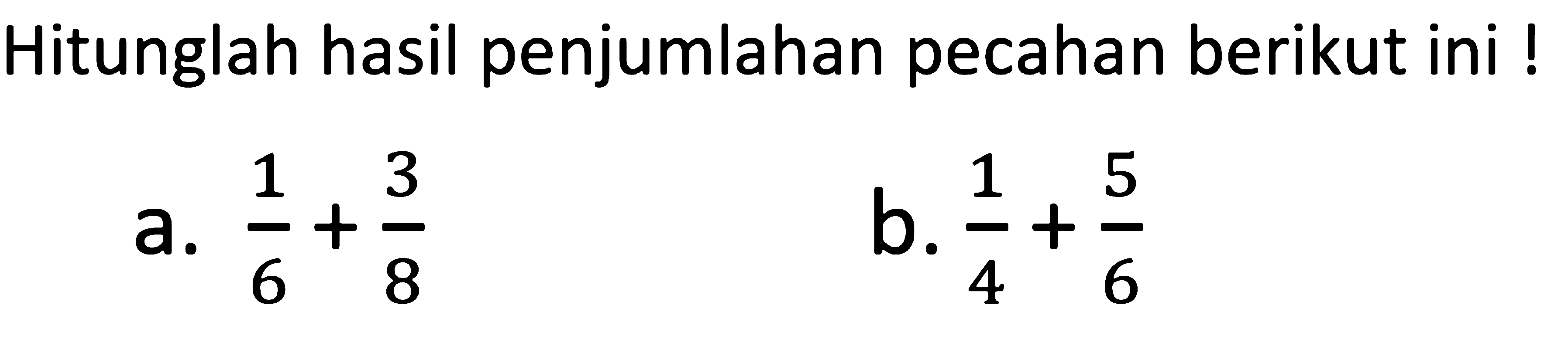 Hitunglah hasil penjumlahan pecahan berikut ini ! a. 1/6 + 3/8 b. 1/4 + 5/6