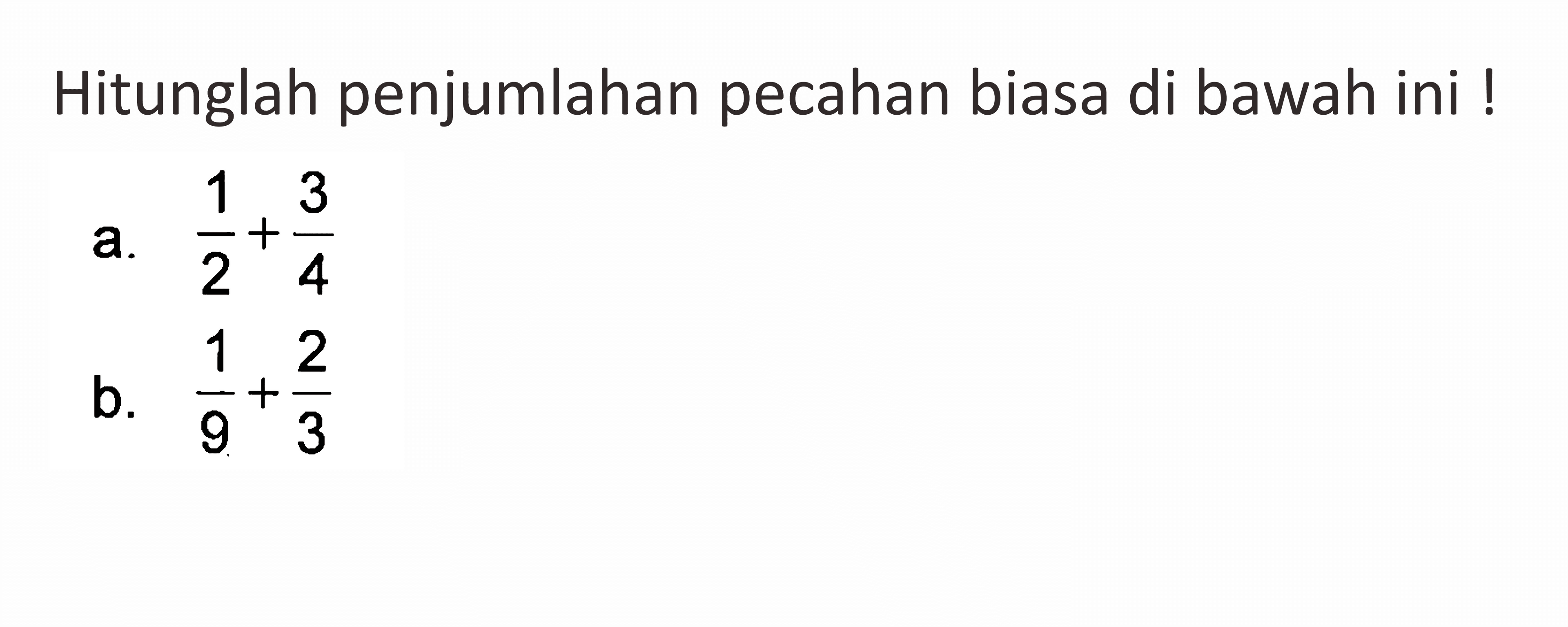 Hitunglah penjumlahan pecahan biasa di bawah ini ! a. 1/2 + 3/4 b. 1/9 + 2/3