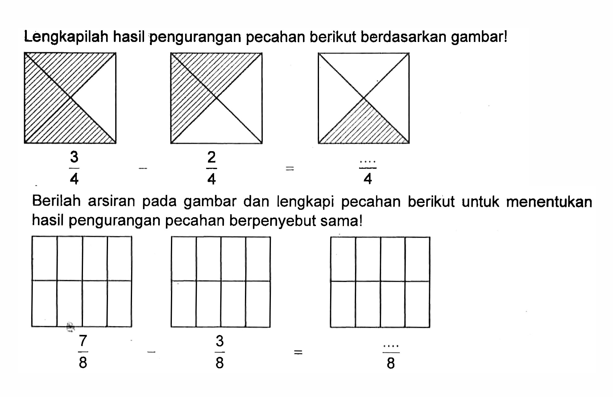 Lengkapilah hasil pengurangan pecahan berikut berdasarkan gambar! 3/4 - 2/4 = .../4
Berilah arsiran pada gambar dan lengkapi pecahan berikut untuk menentukan hasil pengurangan pecahan berpenyebut sama! 7/8 - 3/8 = .../8 