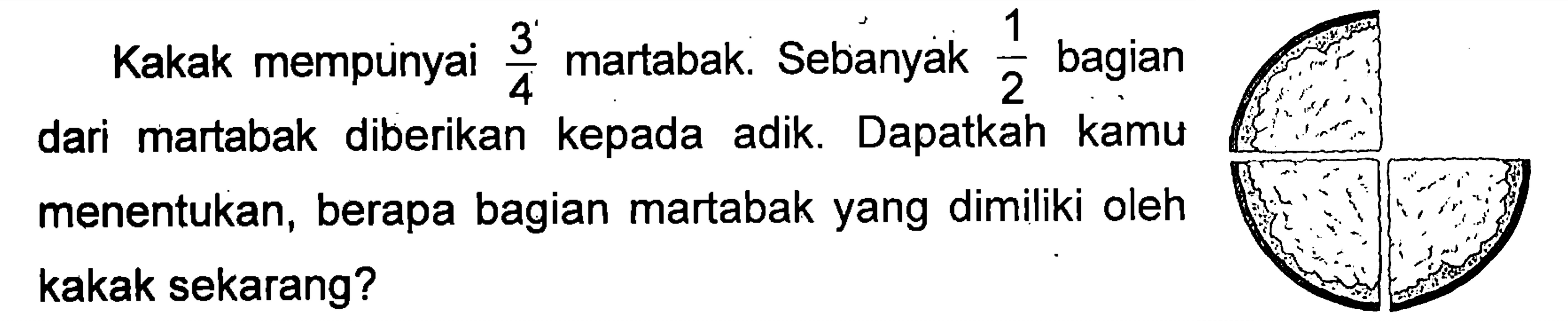 1 3' martabak. Sebanyak bagian Kakak mempunyai 4 2 Dapatkah diberikan kepada adik kamu martabak dari menentukan, berapa bagian martabak yang dimiliki oleh kakak sekarang?