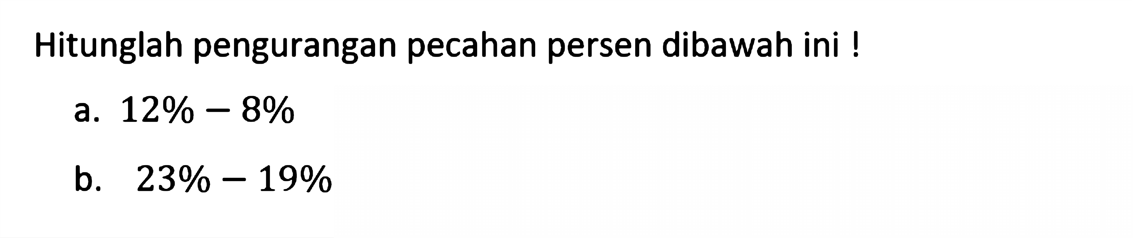 Hitunglah pengurangan pecahan persen dibawah ini ! a. 12% - 8% b. 23% - 19%