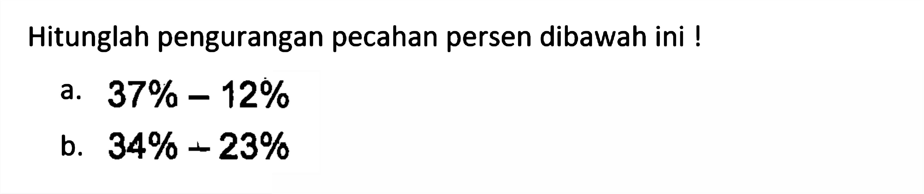 Hitunglah pengurangan pecahan persen dibawah ini ! a. 37% - 12% b. 34% - 23%