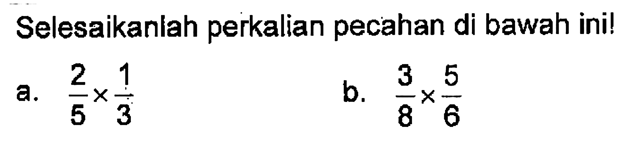 Selesaikanlah perkalian pecahan di bawah ini! a. 2/5 x 1/3 b. 3/8 x 5/6