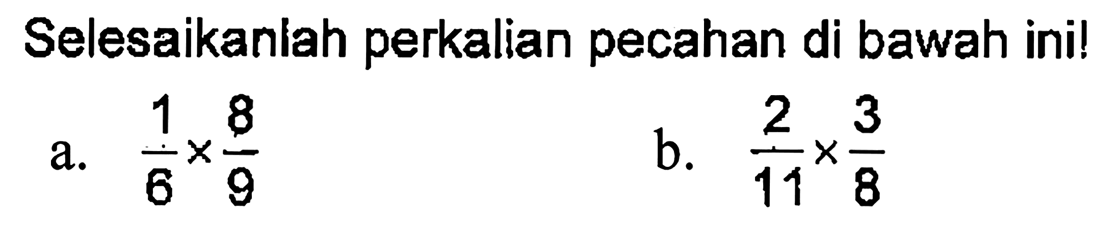 Selesaikanlah perkalian pecahan di bawah ini! a. 1/6 x 8/9 b. 2/11 x 3/8