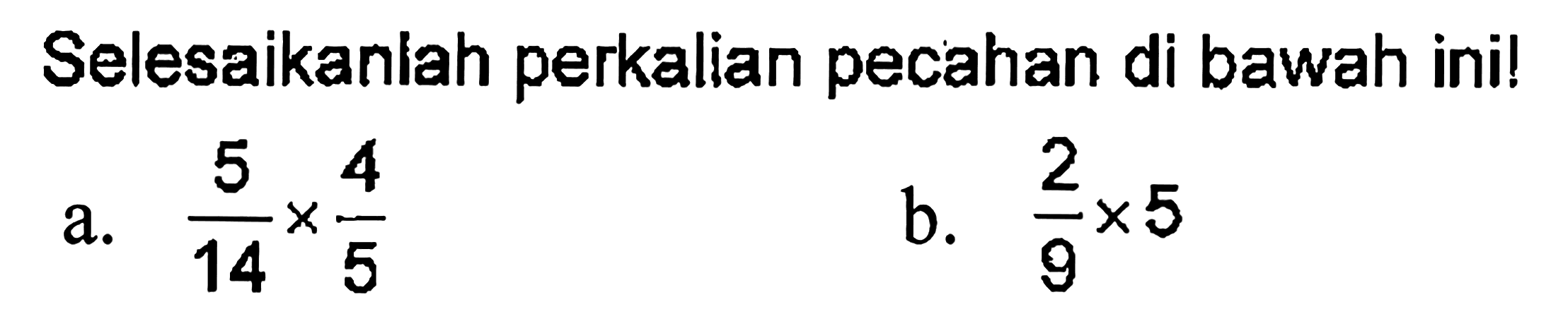 Selesaikanlah perkalian pecahan di bawah ini! a. 5/14 x 4/5 b. 2/9 x 5