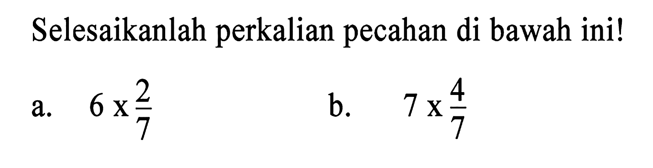 Selesaikanlah perkalian pecahan di bawah ini! a. 6 x 2/7 b. 7 x 4/7