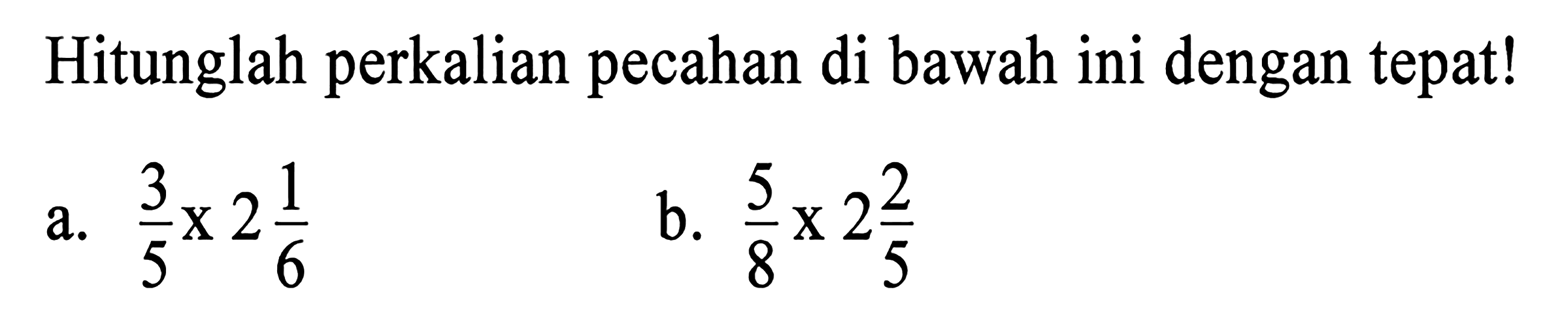 Hitunglah perkalian pecahan di bawah ini dengan tepat!
 a. 3/5 x 2 1/6 
 b. 5/8 x 2 2/5