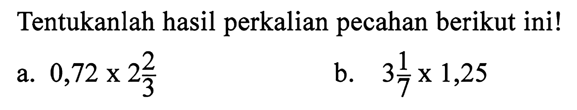 Tentukanlah hasil perkalian pecahan berikut ini ! a. 0,72 x 2 2/3 b. 3 1/7 x 1,25