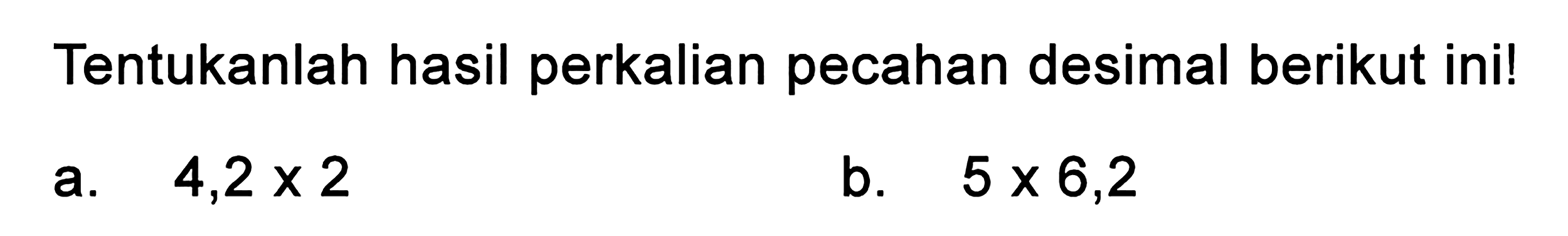 Tentukanlah hasil perkalian pecahan desimal berikut ini! a. 4,2 x 2 b. 5 x 6,2