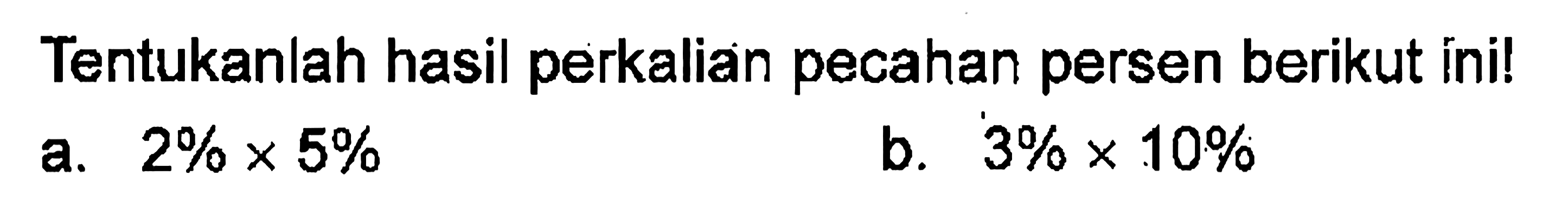 Tentukanlah hasil perkalian pecahan persen berikut ini! a. 2% x 5% b. 3% x 10%